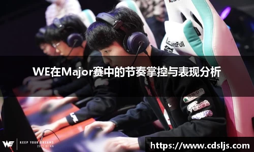 WE在Major赛中的节奏掌控与表现分析