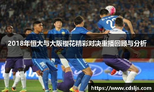 2018年恒大与大阪樱花精彩对决重播回顾与分析